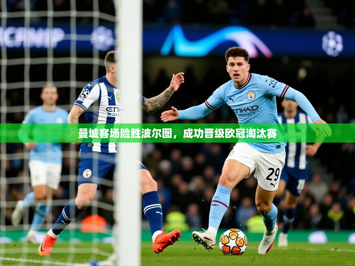 2025九游娱乐app信誉好曼城客场险胜波尔图,成功晋级欧冠淘汰赛 第3张