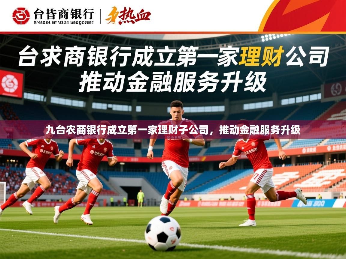 2025九游娱乐app下载九台农商银行成立第一家理财子公司，推动金融服务升级  第1张