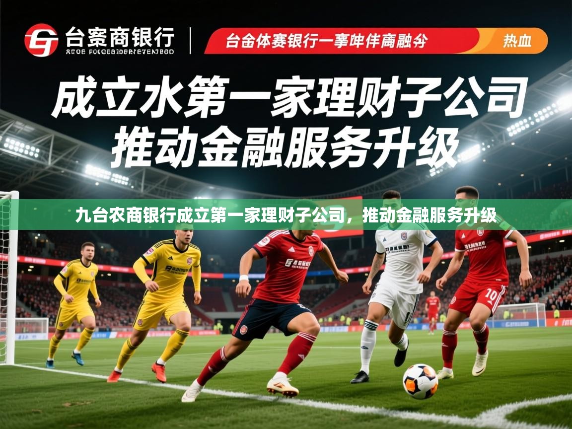 2025九游娱乐app下载九台农商银行成立第一家理财子公司，推动金融服务升级  第3张