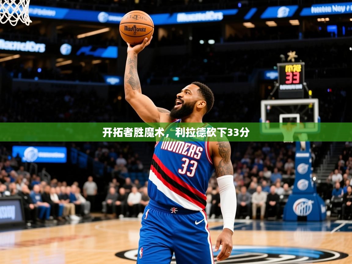 2025九游娱乐靠谱吗开拓者胜魔术，利拉德砍下33分  第2张