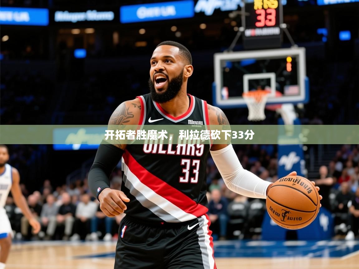 2025九游娱乐靠谱吗开拓者胜魔术，利拉德砍下33分  第1张