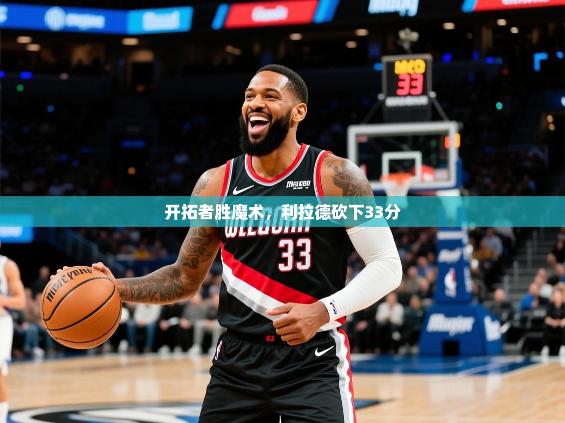 2025九游娱乐靠谱吗开拓者胜魔术，利拉德砍下33分  第4张