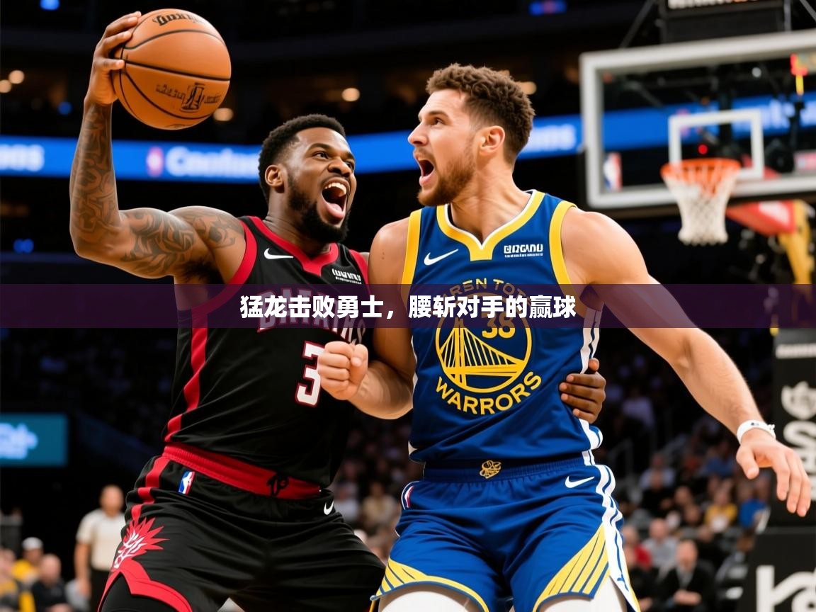 2025九娱游戏官网入口猛龙击败勇士，腰斩对手的赢球  第1张