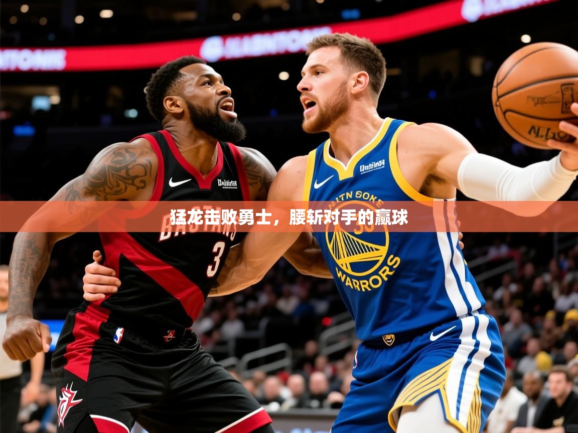 2025九娱游戏官网入口猛龙击败勇士，腰斩对手的赢球  第3张