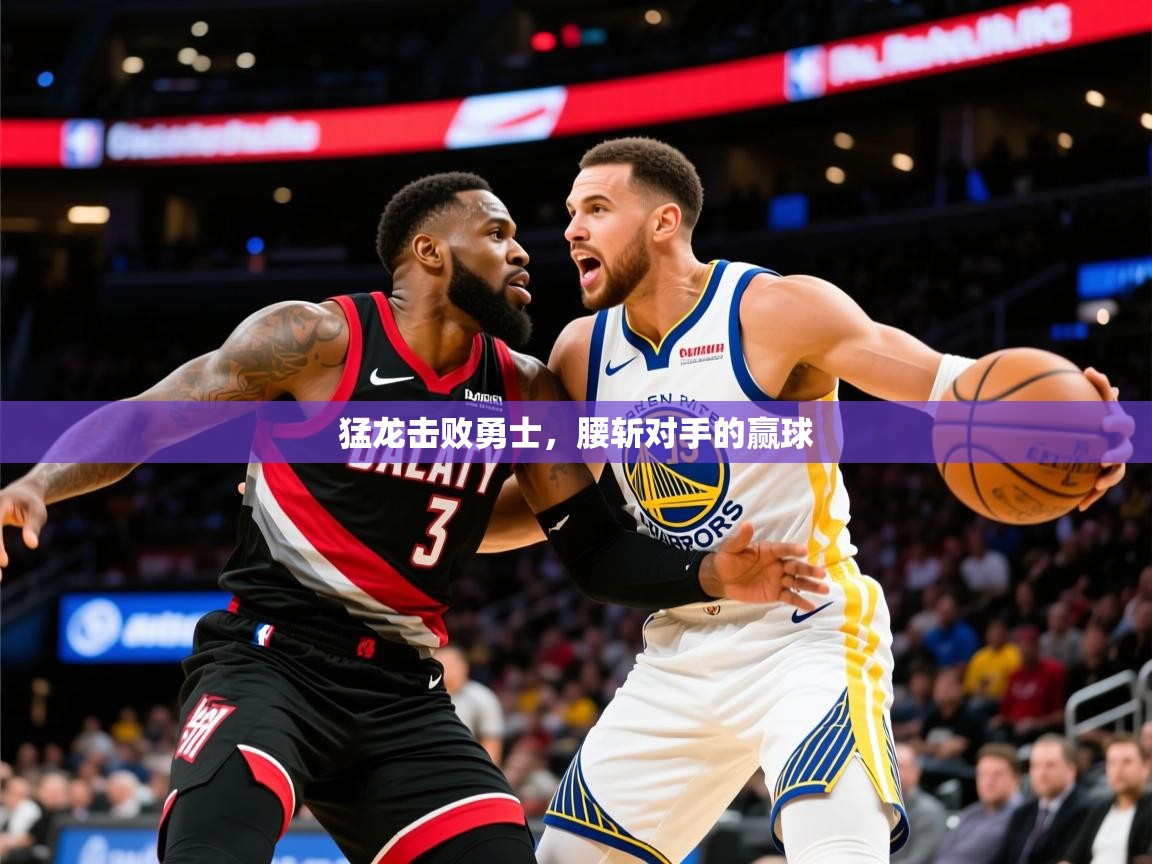 2025九娱游戏官网入口猛龙击败勇士，腰斩对手的赢球  第4张