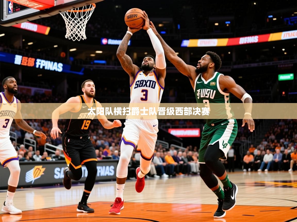 2025九游娱乐靠谱吗太阳队横扫爵士队晋级西部决赛  第2张