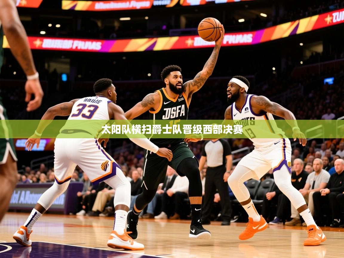 2025九游娱乐靠谱吗太阳队横扫爵士队晋级西部决赛  第3张