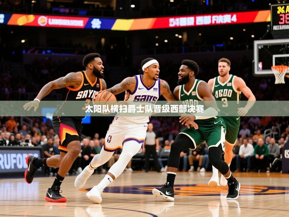 2025九游娱乐靠谱吗太阳队横扫爵士队晋级西部决赛  第4张