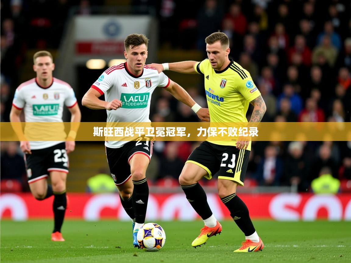 2025九游娱乐官网入口官方斯旺西战平卫冕冠军，力保不败纪录  第4张