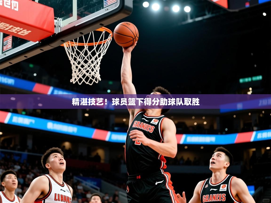 2025九游娱乐app官方入口精湛技艺！球员篮下得分助球队取胜  第1张