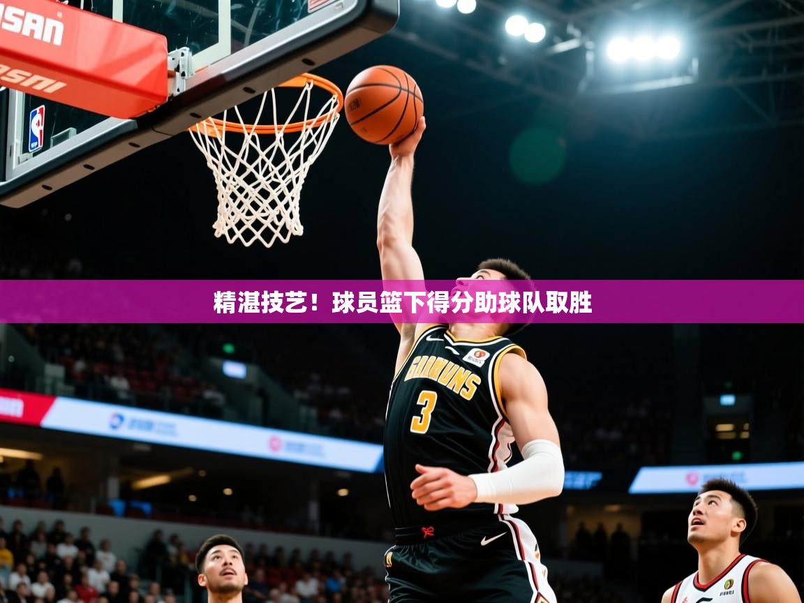 2025九游娱乐app官方入口精湛技艺！球员篮下得分助球队取胜  第4张