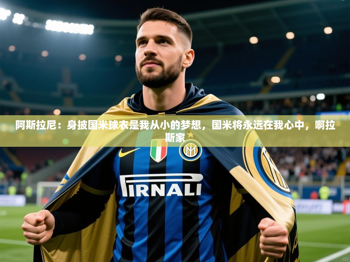 2025九游娱乐靠谱吗阿斯拉尼：身披国米球衣是我从小的梦想，国米将永远在我心中，啊拉斯家  第1张