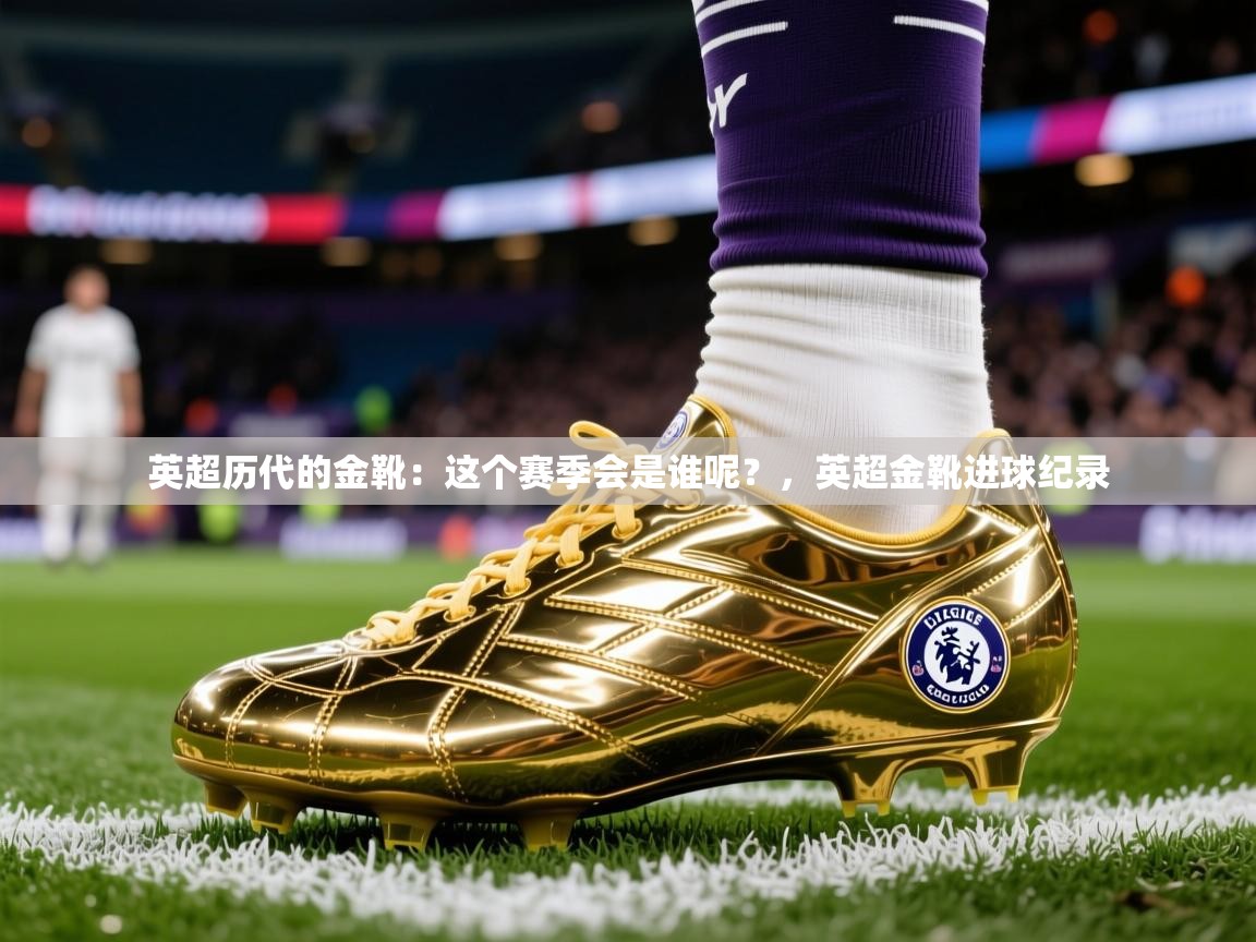 2025九游娱乐官网入口网页版官方英超历代的金靴:这个赛季会是谁呢?,英超金靴进球纪录 第1张
