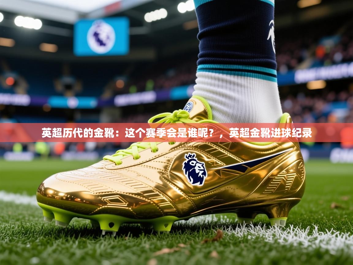 2025九游娱乐官网入口网页版官方英超历代的金靴:这个赛季会是谁呢?,英超金靴进球纪录 第2张