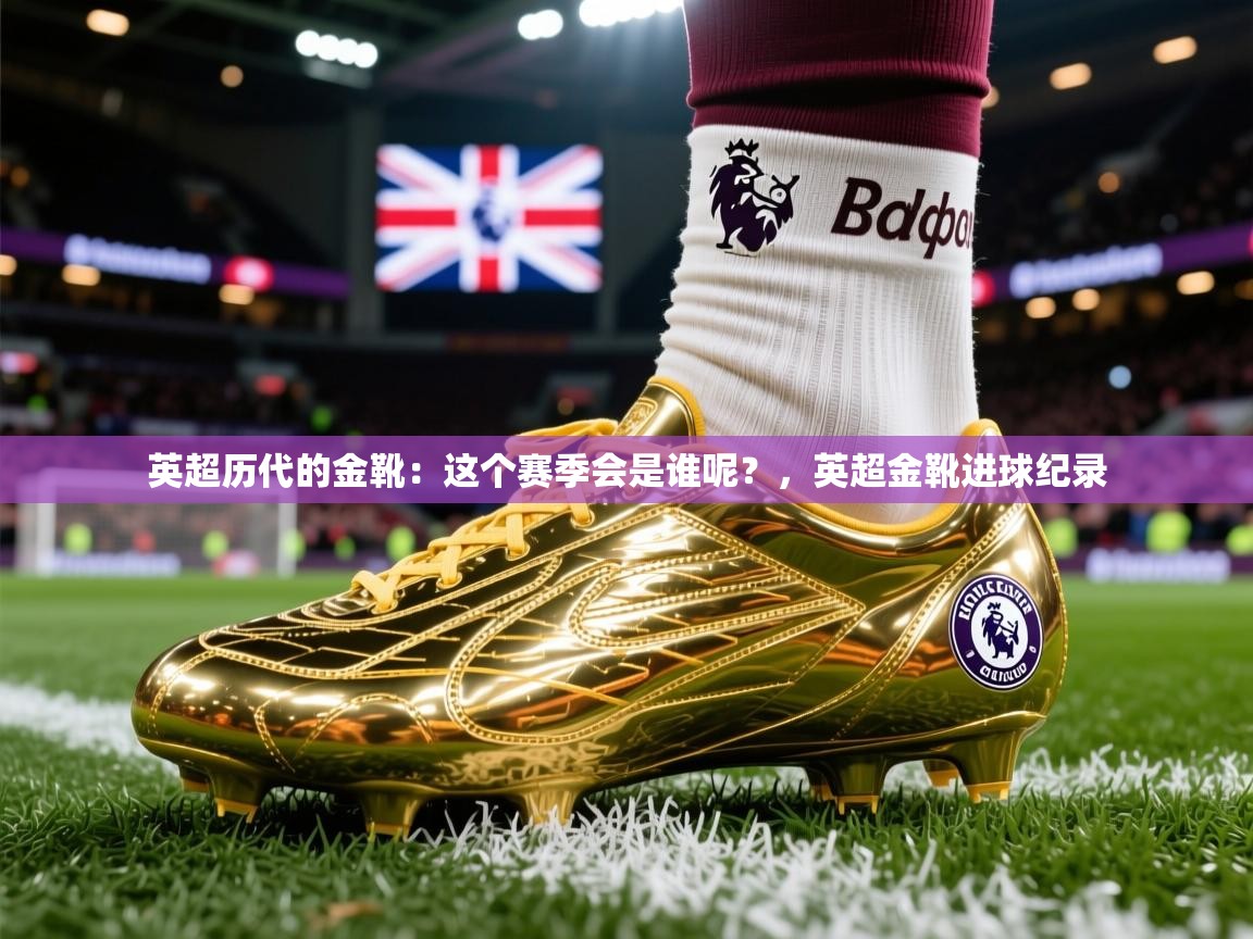 2025九游娱乐官网入口网页版官方英超历代的金靴:这个赛季会是谁呢?,英超金靴进球纪录 第4张