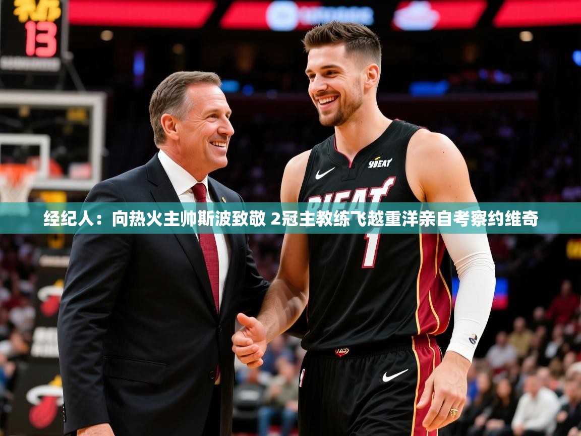 2025九游娱乐官方网站经纪人：向热火主帅斯波致敬 2冠主教练飞越重洋亲自考察约维奇  第3张