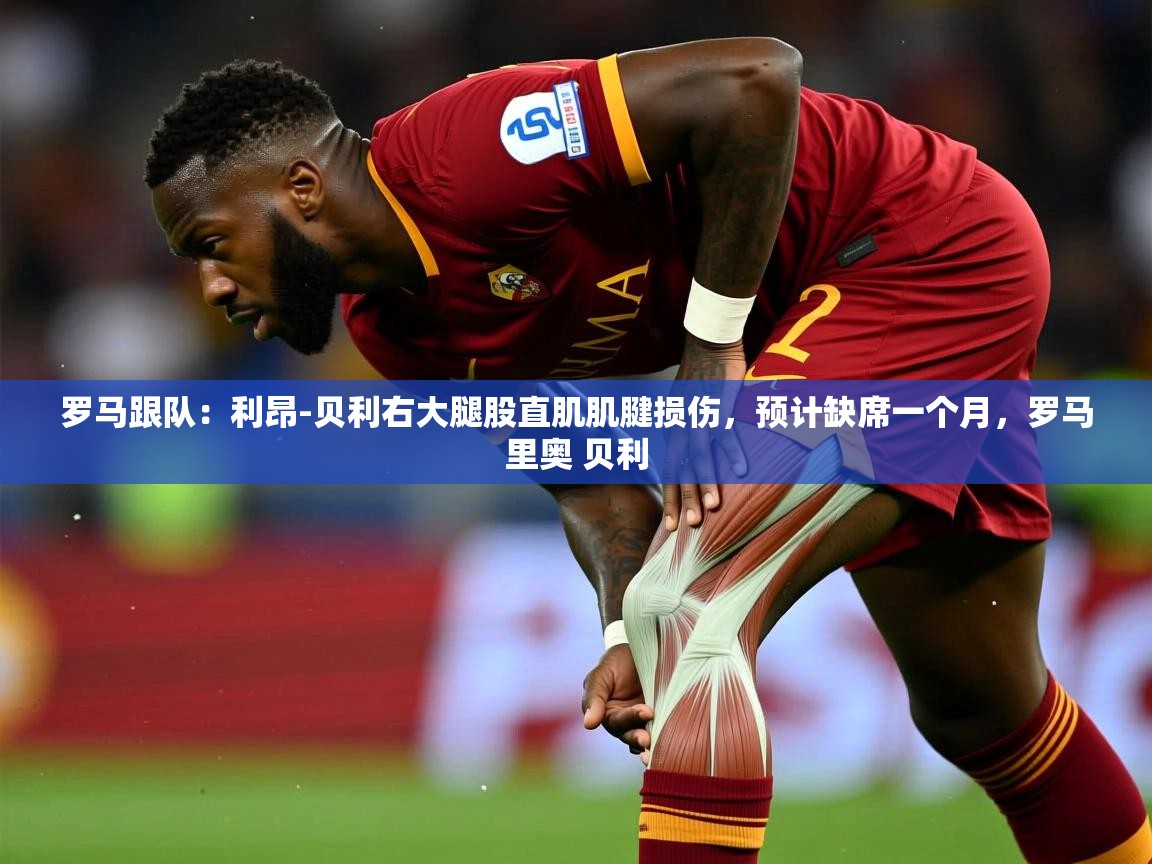 2025九游娱乐app下载罗马跟队：利昂-贝利右大腿股直肌肌腱损伤，预计缺席一个月，罗马里奥 贝利  第1张