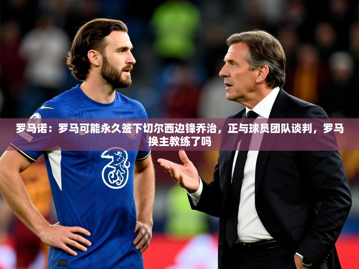 2025九游娱乐官网罗马诺:罗马可能永久签下切尔西边锋乔治,正与球员团队谈判,罗马换主教练了吗 第1张
