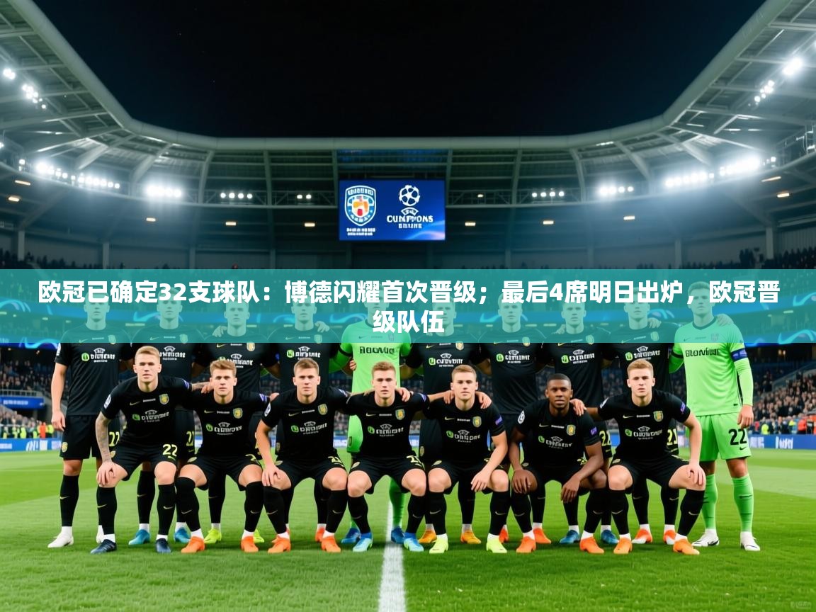 2025九游娱乐app下载欧冠已确定32支球队：博德闪耀首次晋级；最后4席明日出炉，欧冠晋级队伍  第3张