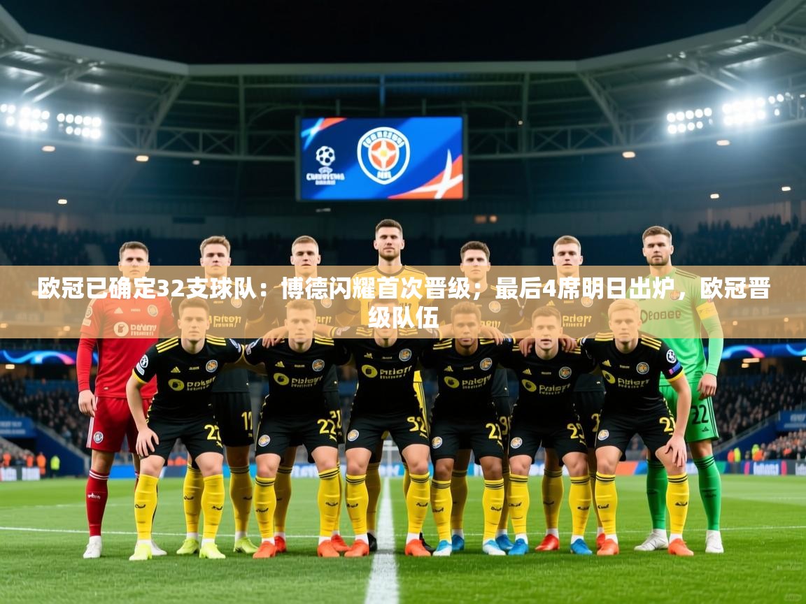 2025九游娱乐app下载欧冠已确定32支球队：博德闪耀首次晋级；最后4席明日出炉，欧冠晋级队伍  第4张