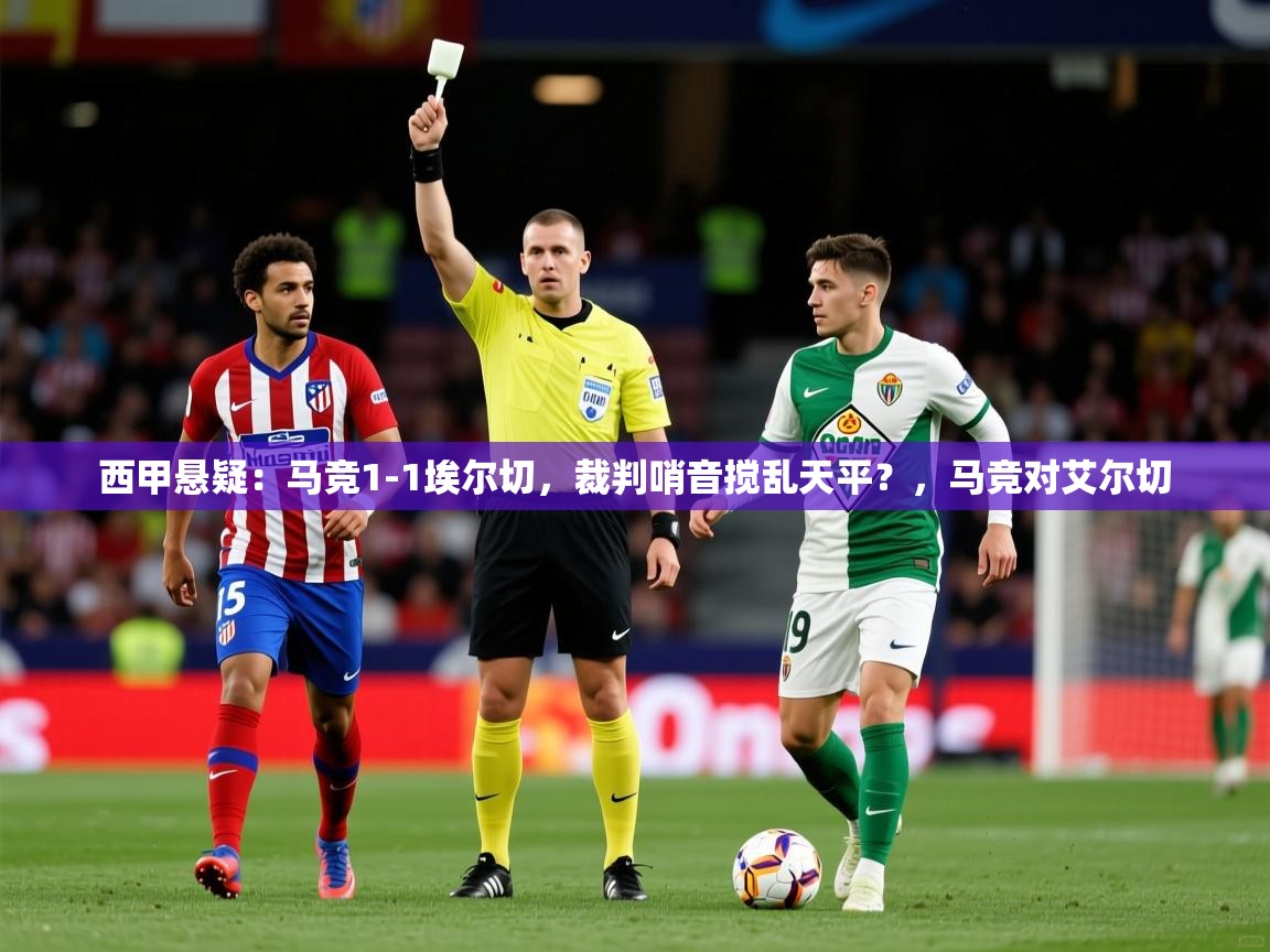 2025九游娱乐官方网站西甲悬疑：马竞1-1埃尔切，裁判哨音搅乱天平？，马竞对艾尔切  第1张