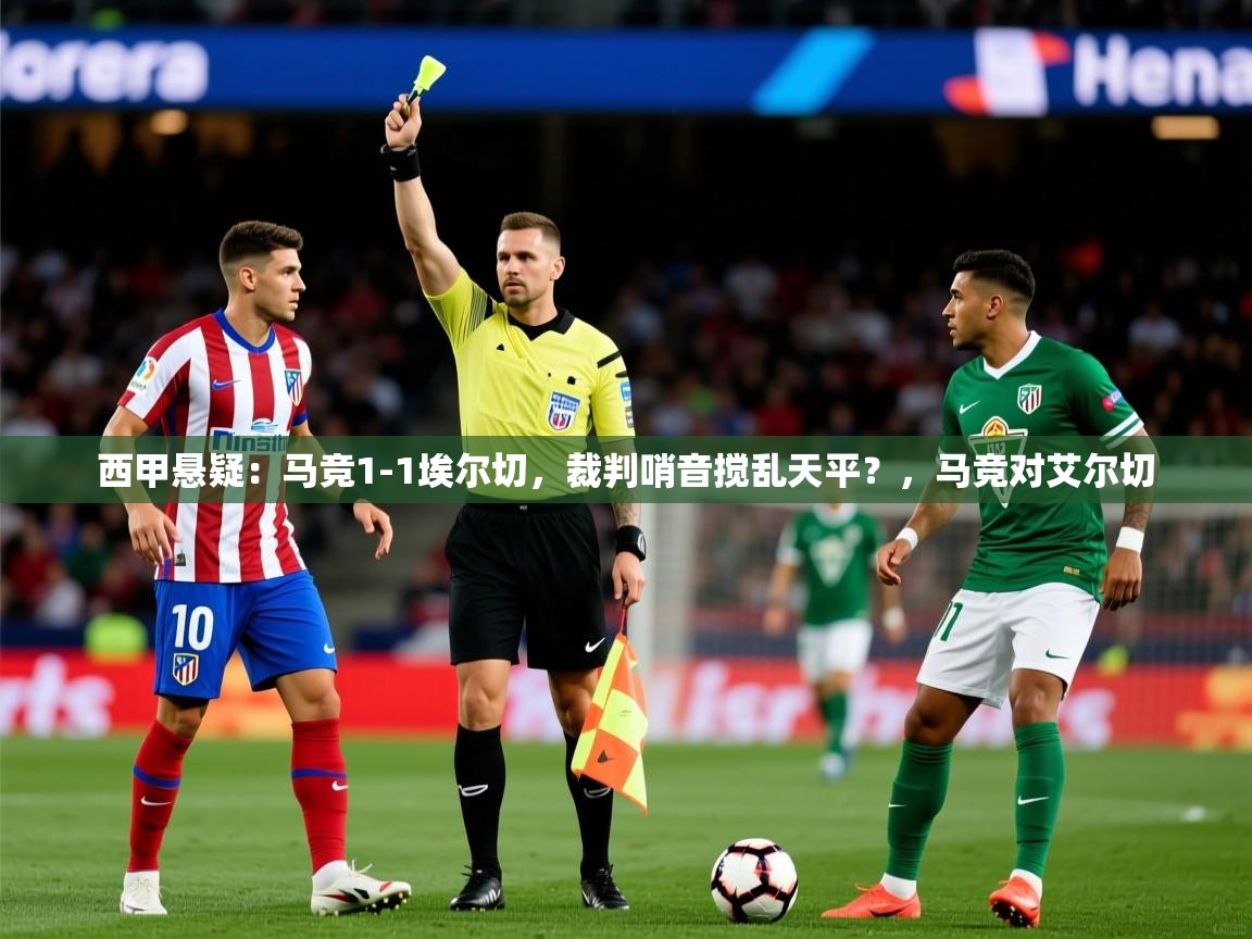 2025九游娱乐官方网站西甲悬疑：马竞1-1埃尔切，裁判哨音搅乱天平？，马竞对艾尔切  第2张