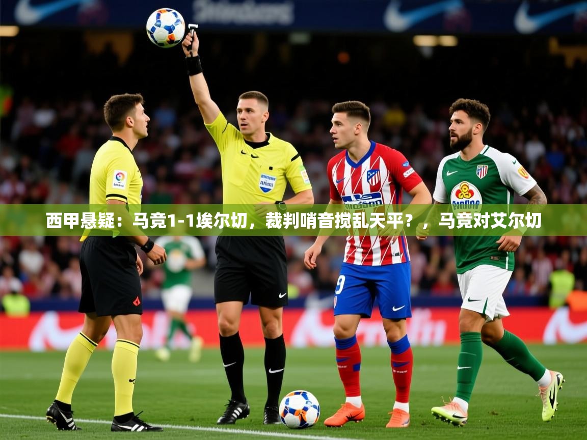 2025九游娱乐官方网站西甲悬疑：马竞1-1埃尔切，裁判哨音搅乱天平？，马竞对艾尔切  第3张