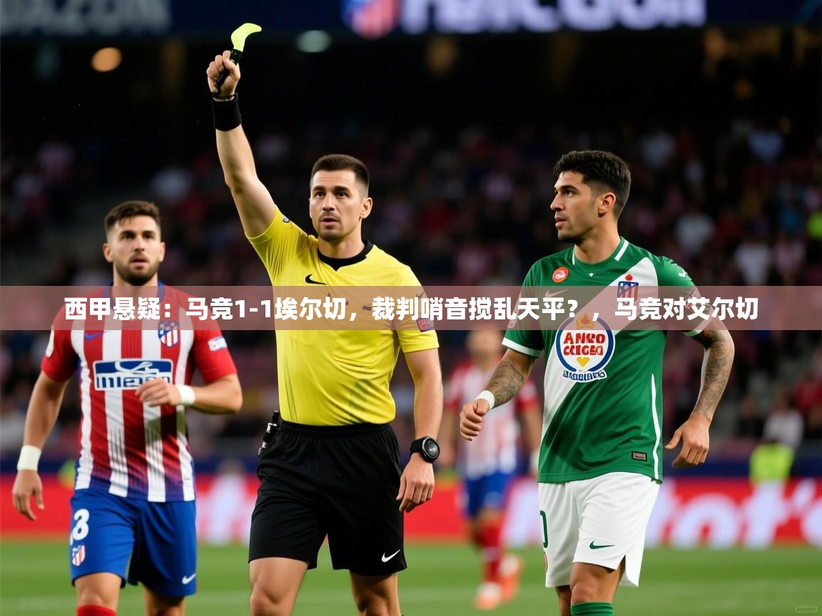 2025九游娱乐官方网站西甲悬疑：马竞1-1埃尔切，裁判哨音搅乱天平？，马竞对艾尔切  第4张