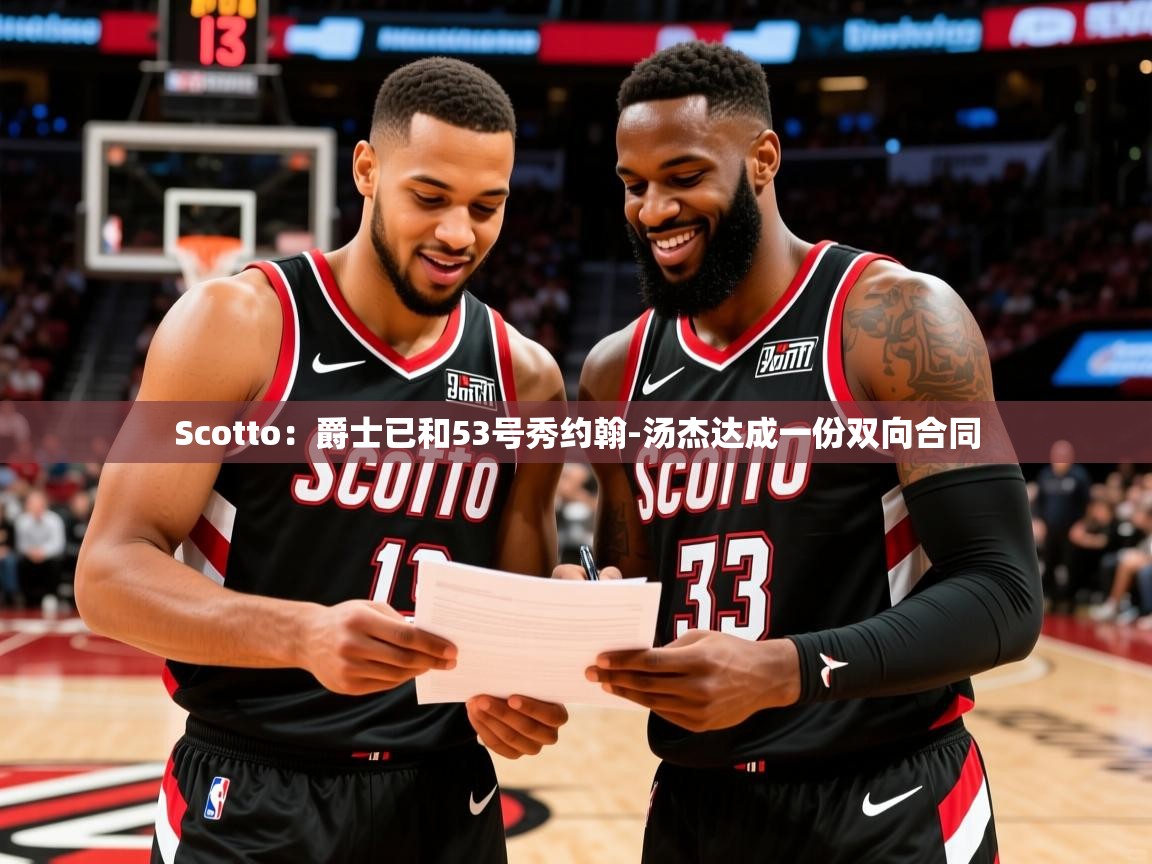 2025九游娱乐官网入口网页版官方Scotto：爵士已和53号秀约翰-汤杰达成一份双向合同  第3张