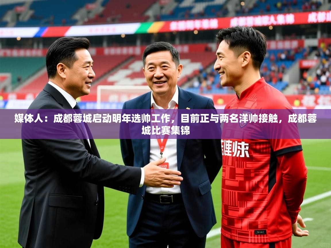 2025九游娱乐app下载媒体人:成都蓉城启动明年选帅工作,目前正与两名洋帅接触,成都蓉城比赛集锦 第1张