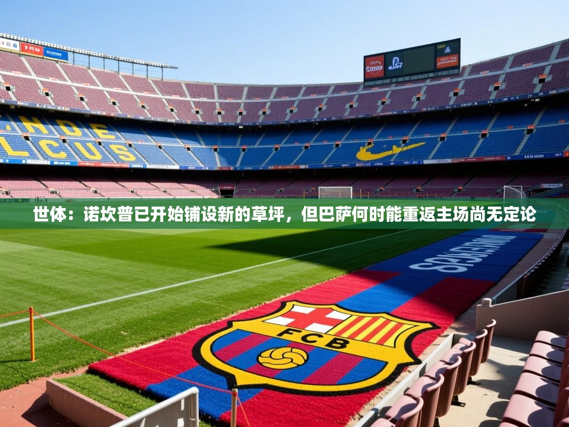 2025九游娱乐官网世体:诺坎普已开始铺设新的草坪,但巴萨何时能重返主场尚无定论 第1张
