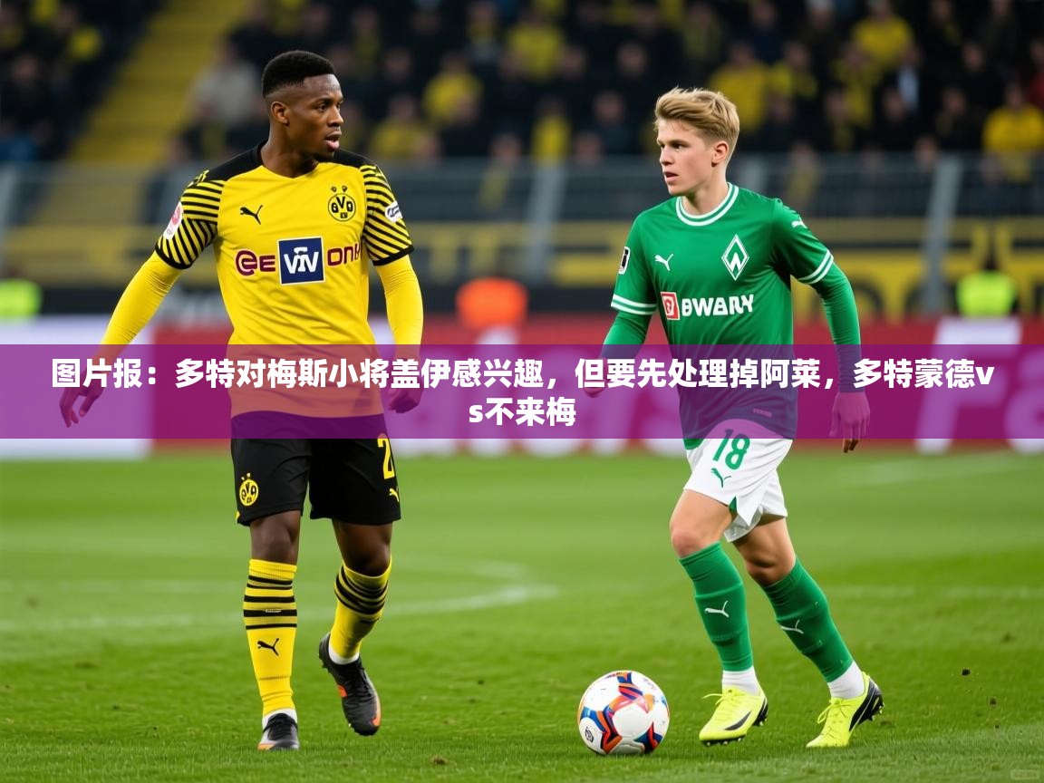 2025九游娱乐官方网页版图片报:多特对梅斯小将盖伊感兴趣,但要先处理掉阿莱,多特蒙德vs不来梅 第1张