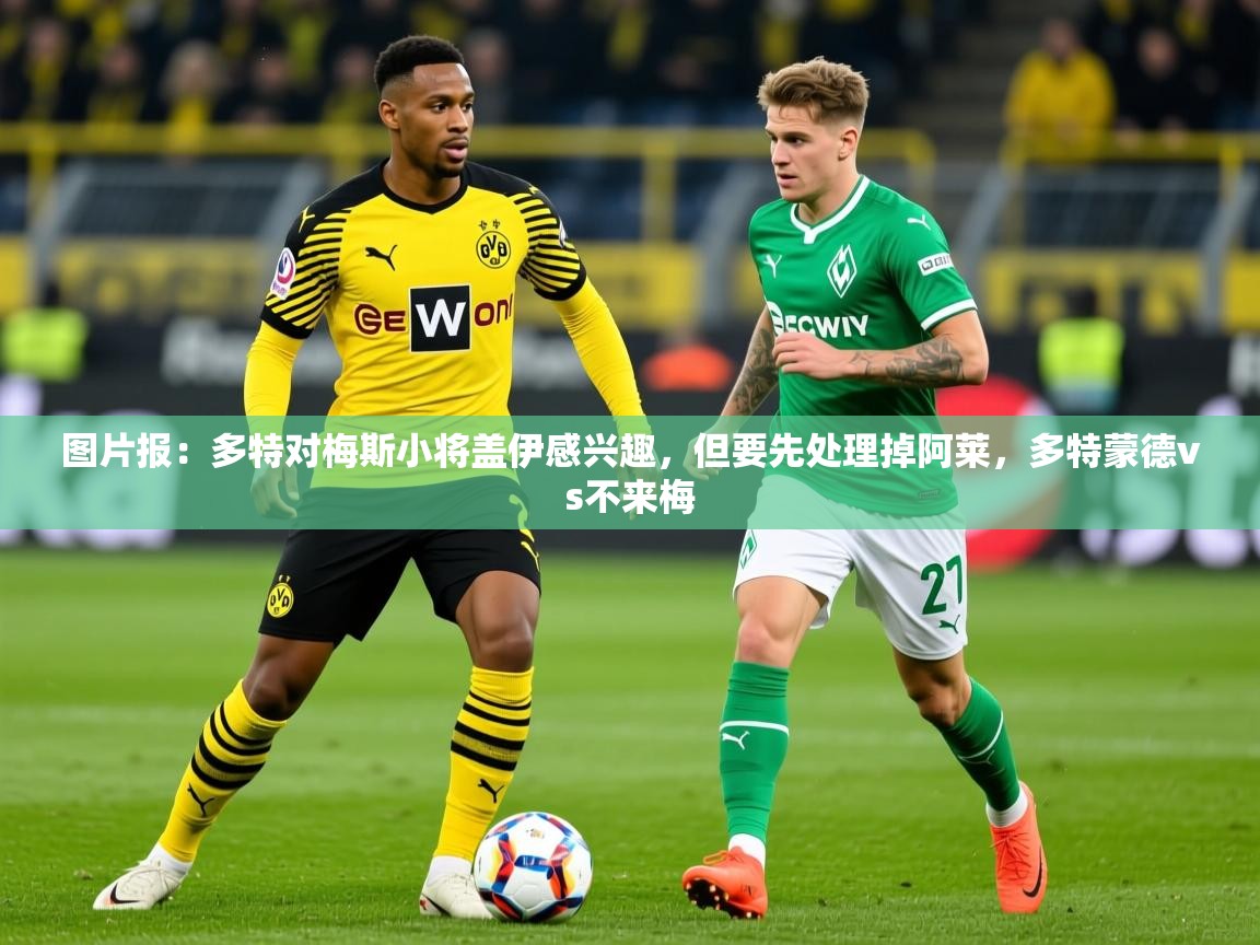 2025九游娱乐官方网页版图片报:多特对梅斯小将盖伊感兴趣,但要先处理掉阿莱,多特蒙德vs不来梅 第3张