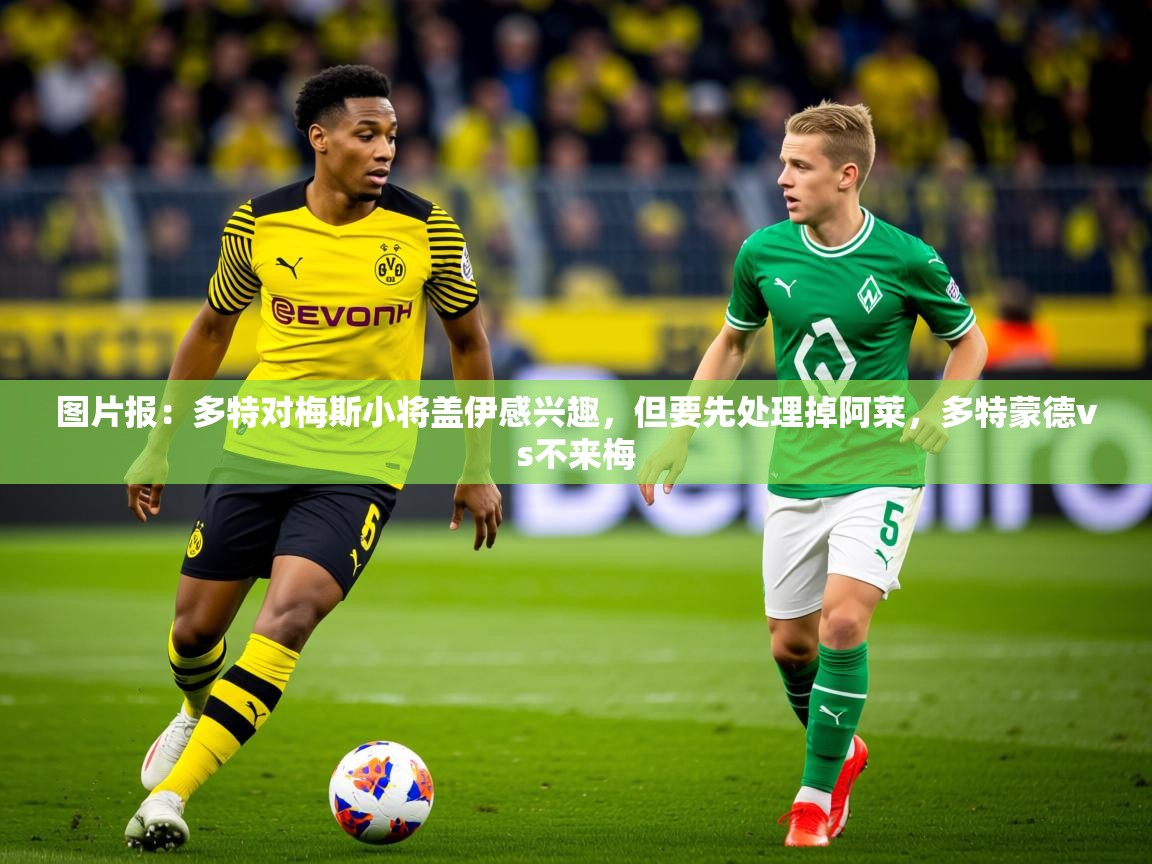 2025九游娱乐官方网页版图片报:多特对梅斯小将盖伊感兴趣,但要先处理掉阿莱,多特蒙德vs不来梅 第2张
