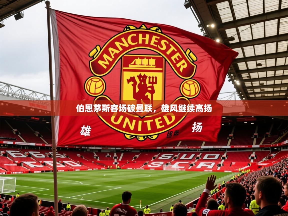 2026九游娱乐(中国)官方网站伯恩茅斯客场破曼联，雄风继续高扬  第1张