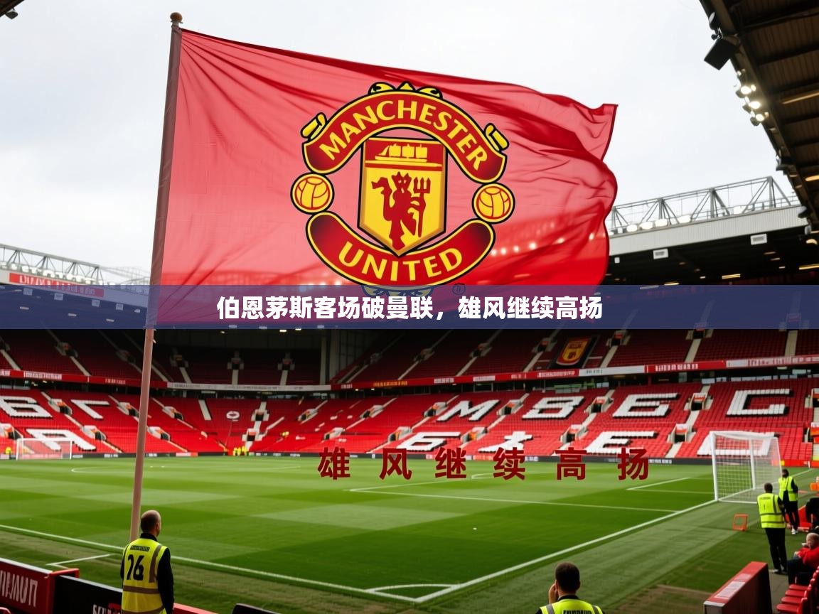 2026九游娱乐(中国)官方网站伯恩茅斯客场破曼联，雄风继续高扬  第4张