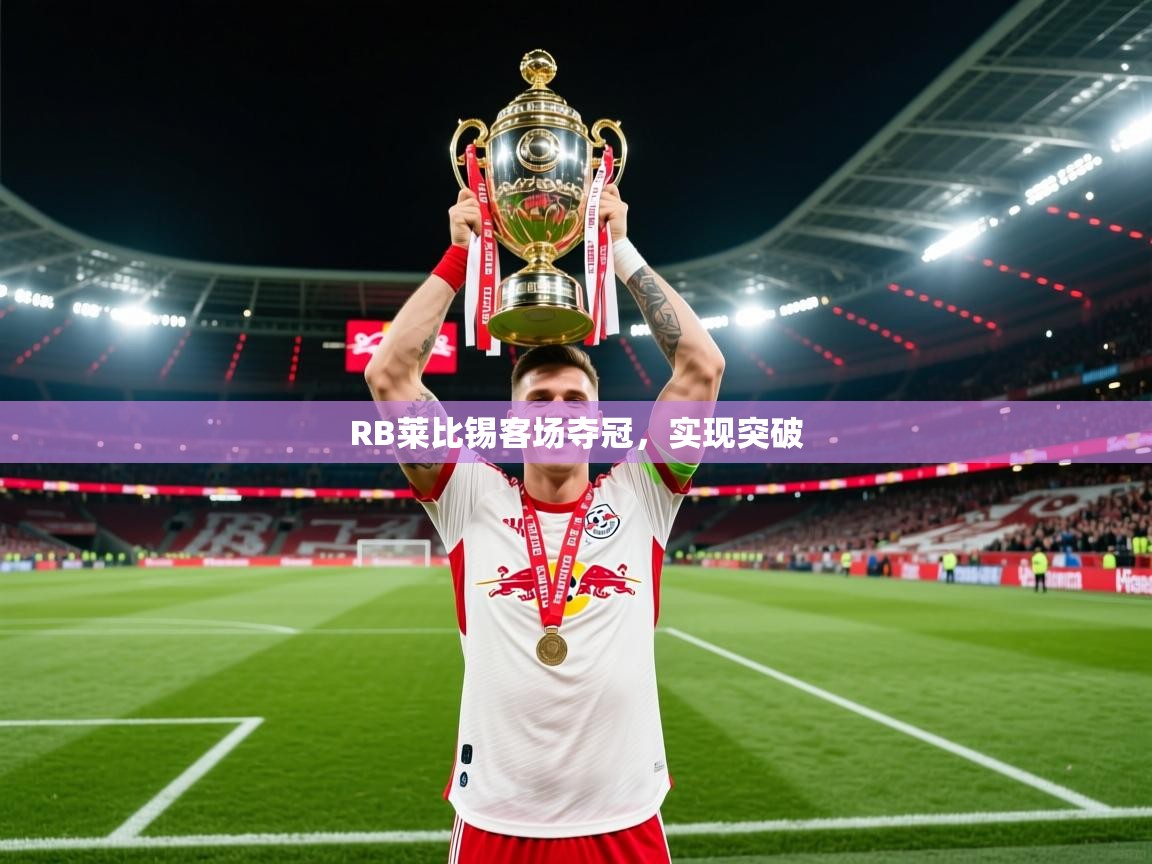 2026九游娱乐官方网站RB莱比锡客场夺冠，实现突破  第4张