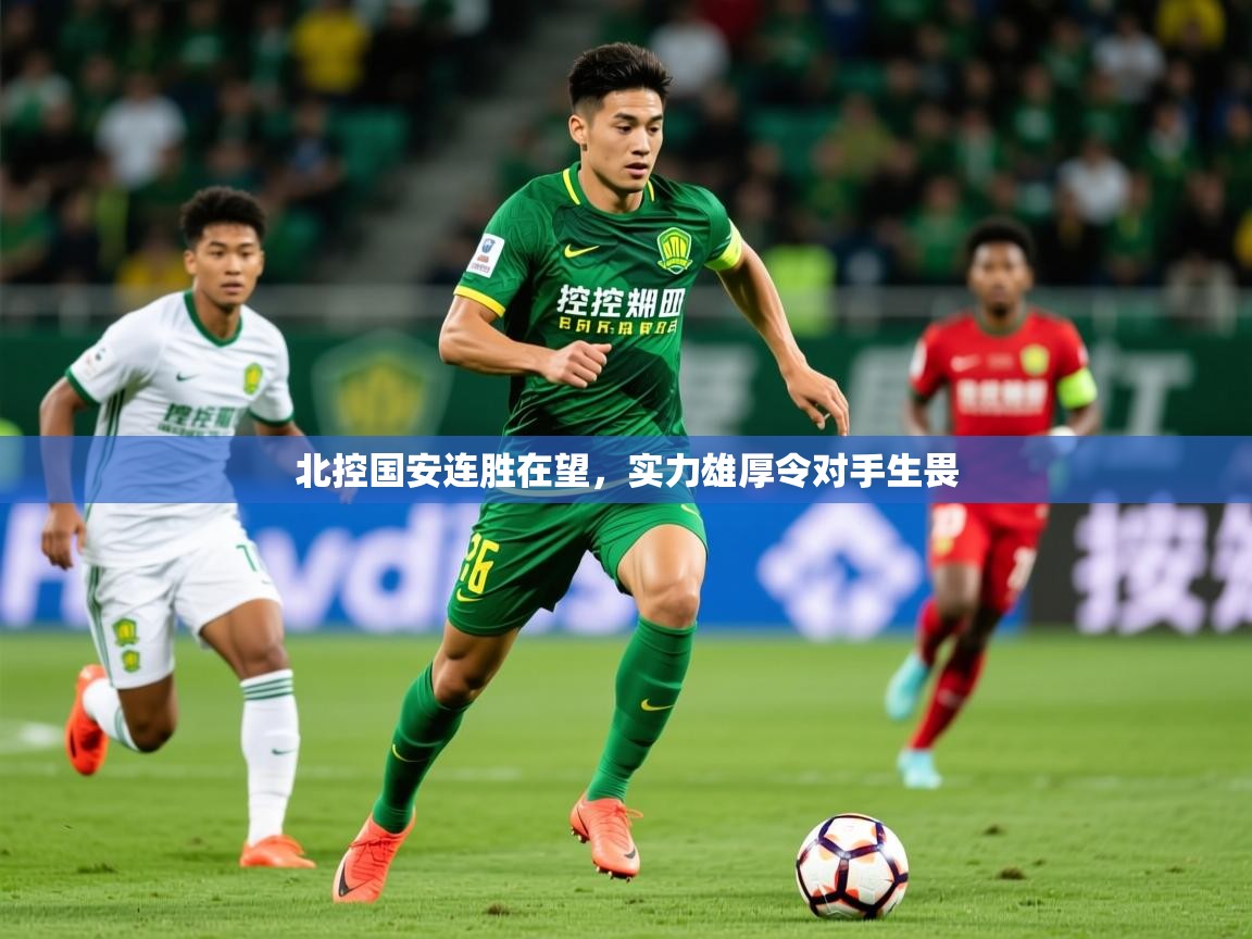 2026九游娱乐网页登录北控国安连胜在望，实力雄厚令对手生畏  第3张