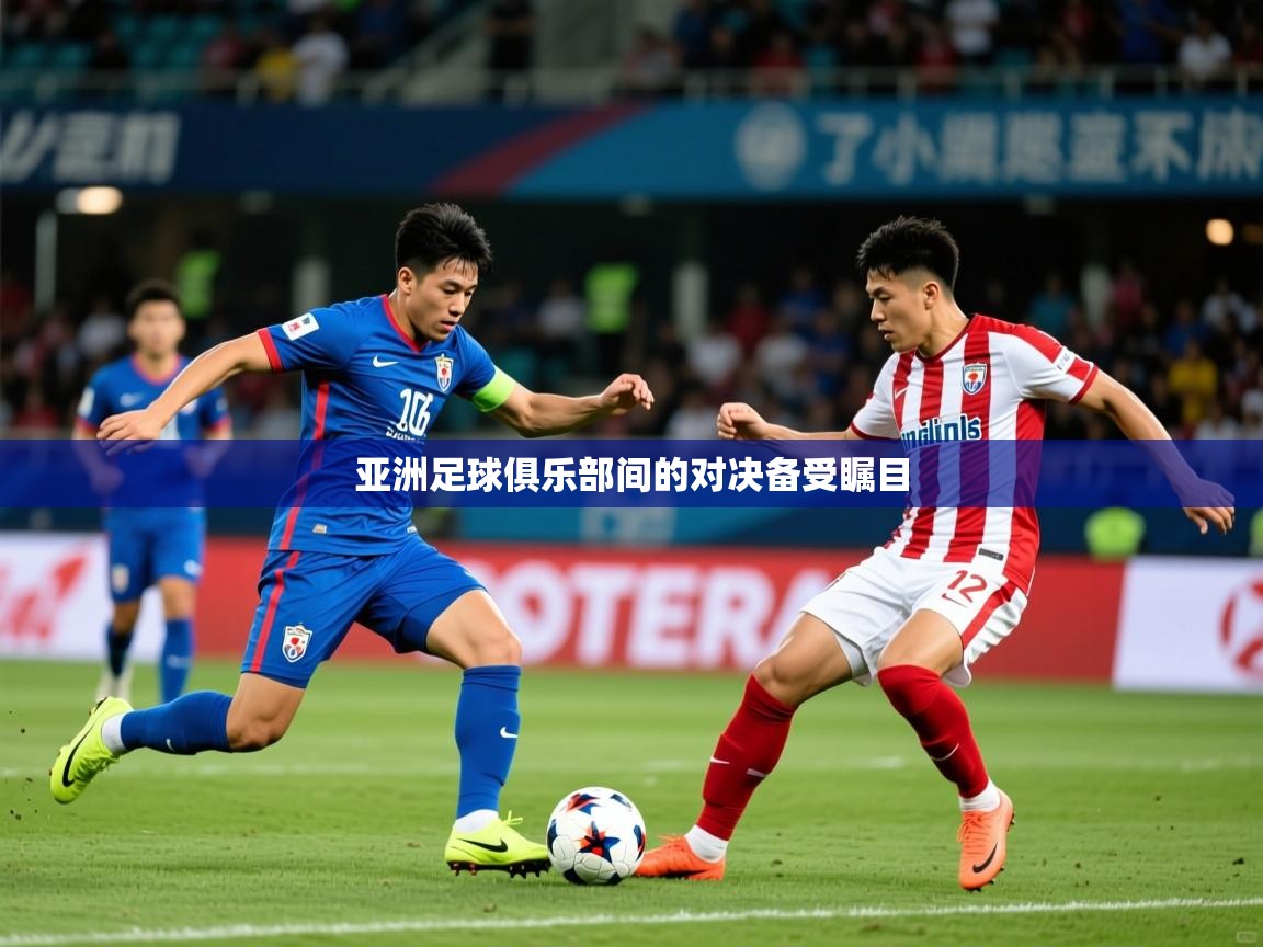 2026九娱游戏官网入口亚洲足球俱乐部间的对决备受瞩目 第3张