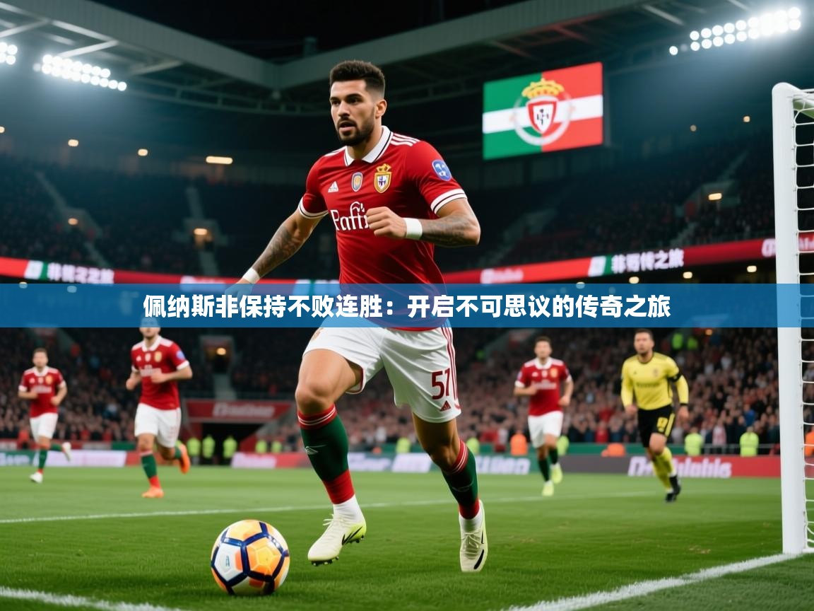 2026九游娱乐官网入口网页版佩纳斯非保持不败连胜：开启不可思议的传奇之旅  第4张