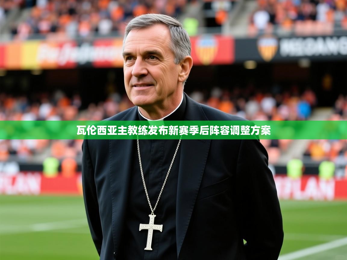 2026九游娱乐体育瓦伦西亚主教练发布新赛季后阵容调整方案  第3张