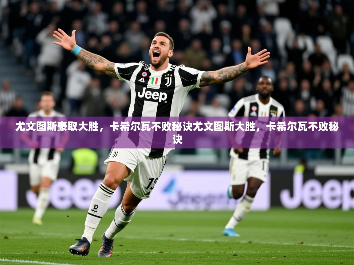 2026九游娱乐官网尤文图斯豪取大胜，卡希尔瓦不败秘诀尤文图斯大胜，卡希尔瓦不败秘诀  第1张