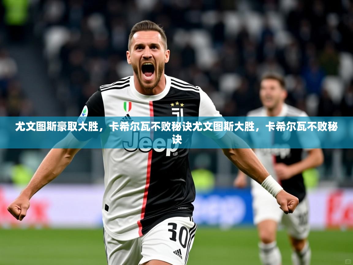 2026九游娱乐官网尤文图斯豪取大胜，卡希尔瓦不败秘诀尤文图斯大胜，卡希尔瓦不败秘诀  第3张