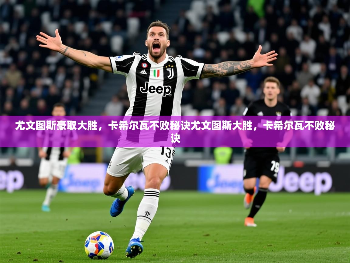 2026九游娱乐官网尤文图斯豪取大胜，卡希尔瓦不败秘诀尤文图斯大胜，卡希尔瓦不败秘诀  第4张