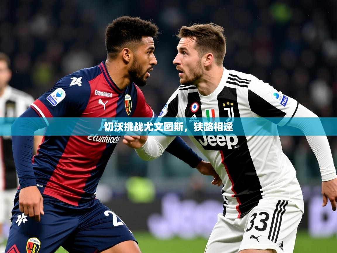 2026九游娱乐(中国)官方网站切沃挑战尤文图斯，狭路相逢  第2张