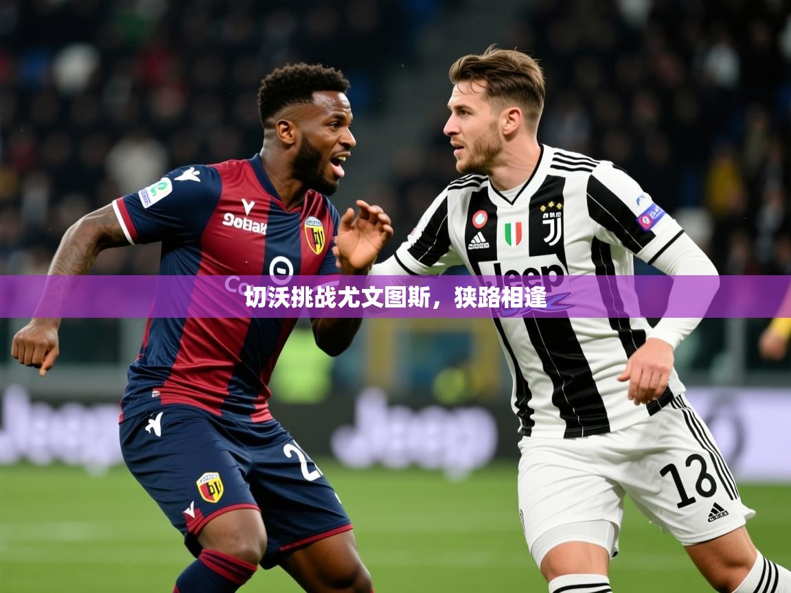 2026九游娱乐(中国)官方网站切沃挑战尤文图斯，狭路相逢  第1张