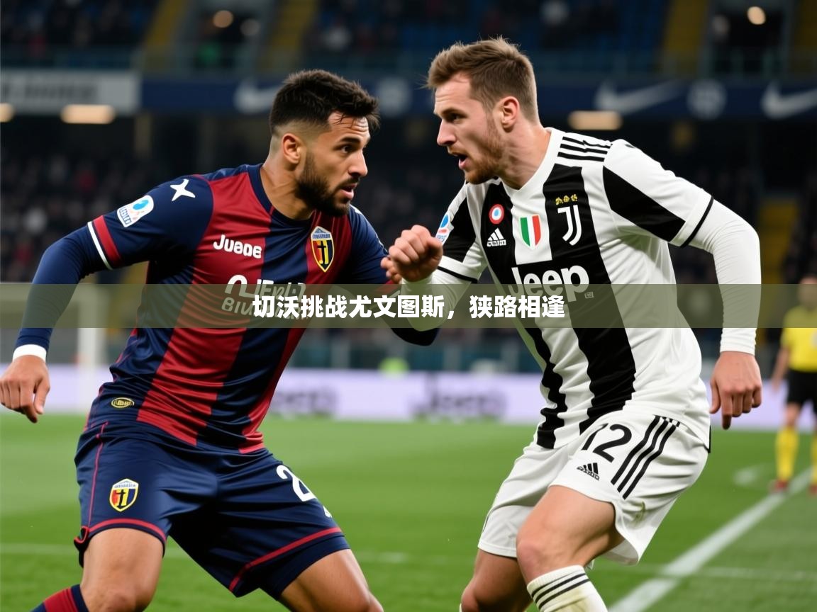 2026九游娱乐(中国)官方网站切沃挑战尤文图斯，狭路相逢  第4张