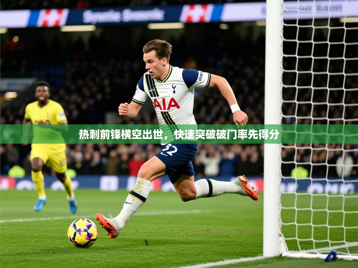 2026九游app官网入口热刺前锋横空出世,快速突破破门率先得分 第1张