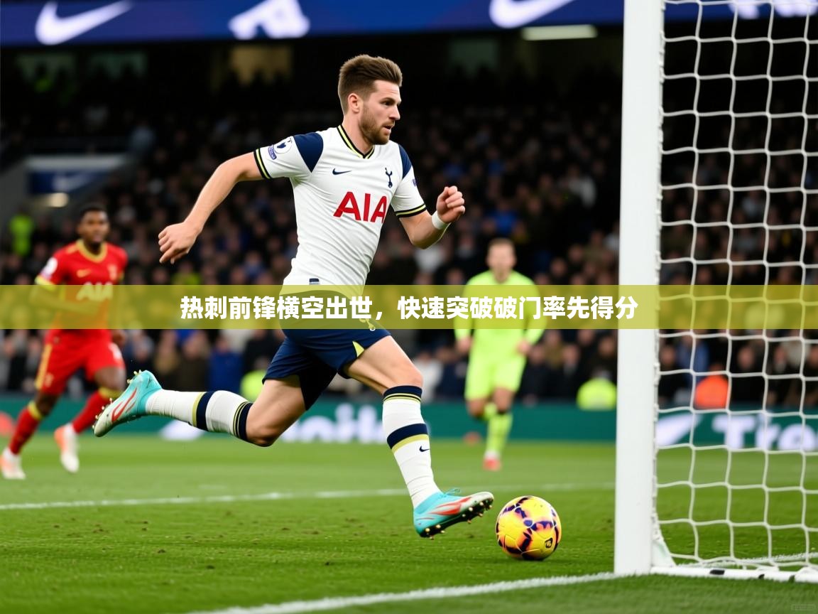 2026九游app官网入口热刺前锋横空出世,快速突破破门率先得分 第3张