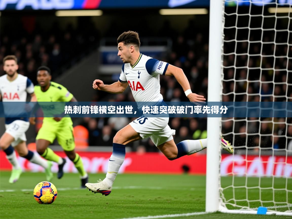 2026九游app官网入口热刺前锋横空出世,快速突破破门率先得分 第4张